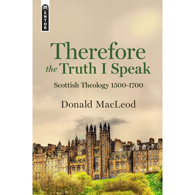 Therefore The Truth I Speak Scottish Theology 1500 - 1700