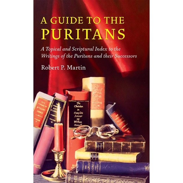 A Guide To The Puritans A Topical & Scriptural Index To The Writings Of The Puritans & Their Successors