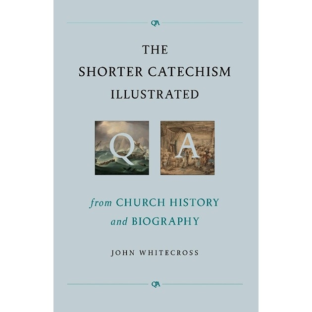 The Shorter Catechism Illustrated From Church History And Biography