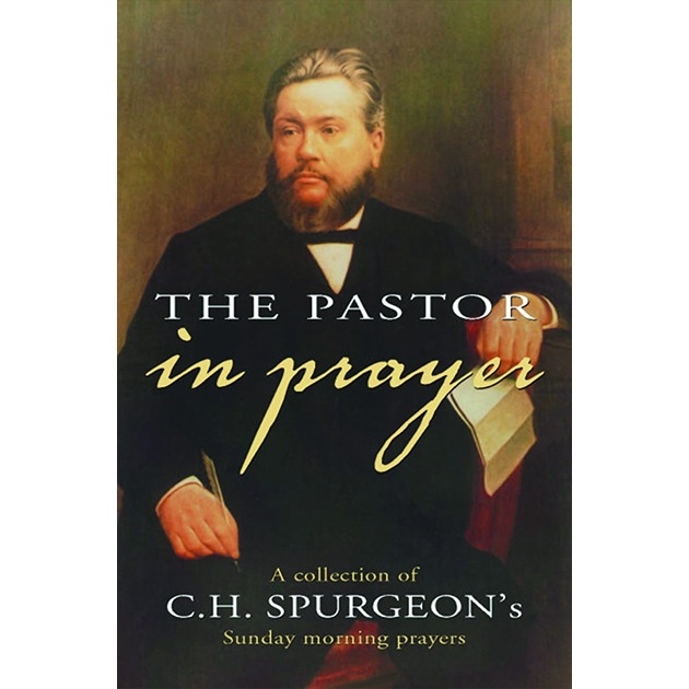 The Pastor In Prayer A Collection Of The Sunday Morning Prayers Of Charles Spurgeon