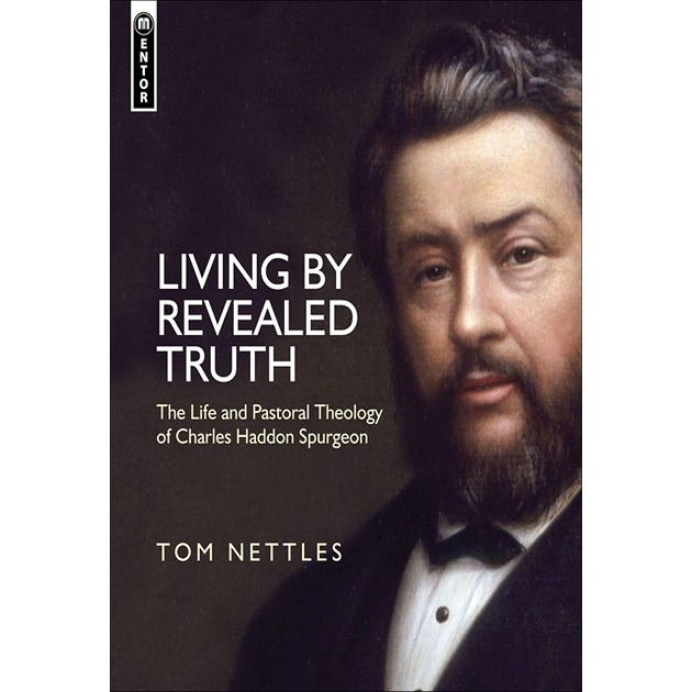 Living By Revealed Truth The Life And Pastoral Theology Of Ch Spurgeon