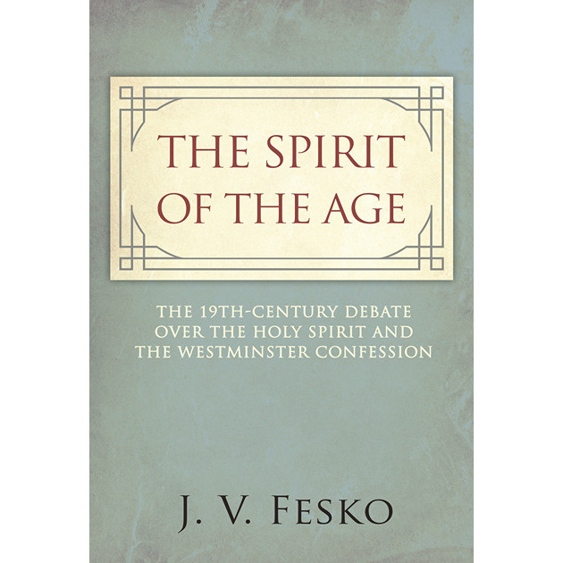 The Spirit Of The Age The 19th Century Debate Over The Holy Spirit And The Westminster Confession