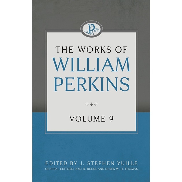 The Works Of William Perkins Vol 9 Edited By Joel R Beeke & Greg A Salazar