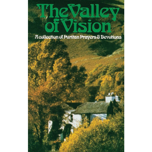 The Valley Of Vision  A Collection Of Puritan Prayers And Devotions Edited